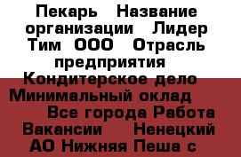 Пекарь › Название организации ­ Лидер Тим, ООО › Отрасль предприятия ­ Кондитерское дело › Минимальный оклад ­ 29 000 - Все города Работа » Вакансии   . Ненецкий АО,Нижняя Пеша с.